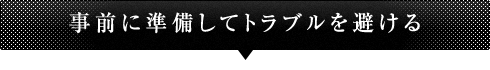 事前に準備してトラブルを避ける