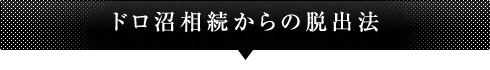 ドロ沼相続からの脱出法